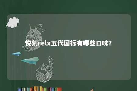 悦刻relx五代国标有哪些口味？ 